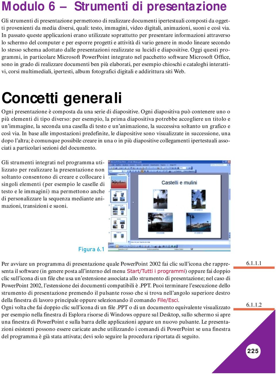 In passato queste applicazioni erano utilizzate soprattutto per presentare informazioni attraverso lo schermo del computer e per esporre progetti e attività di vario genere in modo lineare secondo lo