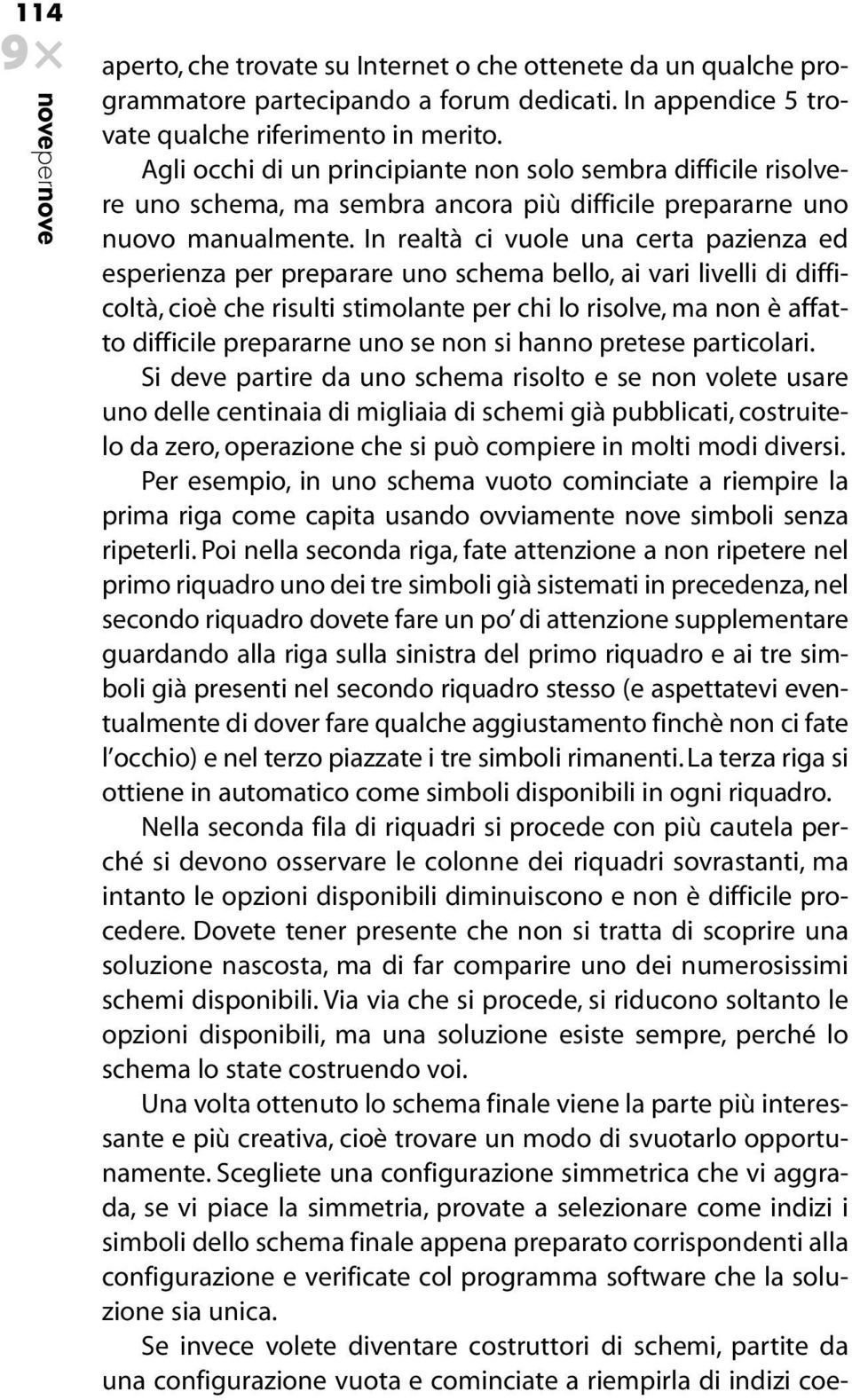 In realtà ci vuole una certa pazienza ed esperienza per preparare uno schema bello, ai vari livelli di difficoltà, cioè che risulti stimolante per chi lo risolve, ma non è affatto difficile