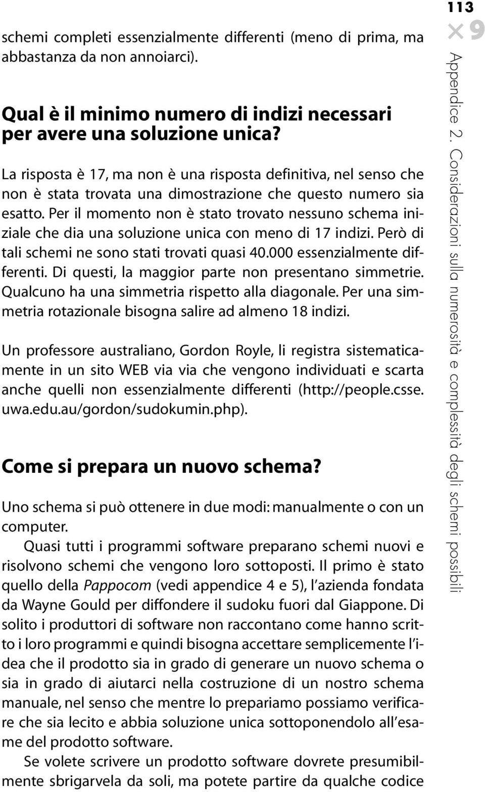 Per il momento non è stato trovato nessuno schema iniziale che dia una soluzione unica con meno di 17 indizi. Però di tali schemi ne sono stati trovati quasi 40.000 essenzialmente differenti.