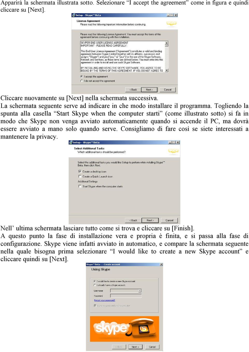 Togliendo la spunta ala casela Start Skype when the computer starti (come ilustrato soto) si fa in modo che Skype non venga avviato automaticamente quando si accende il PC, ma dovrà essere avviato a