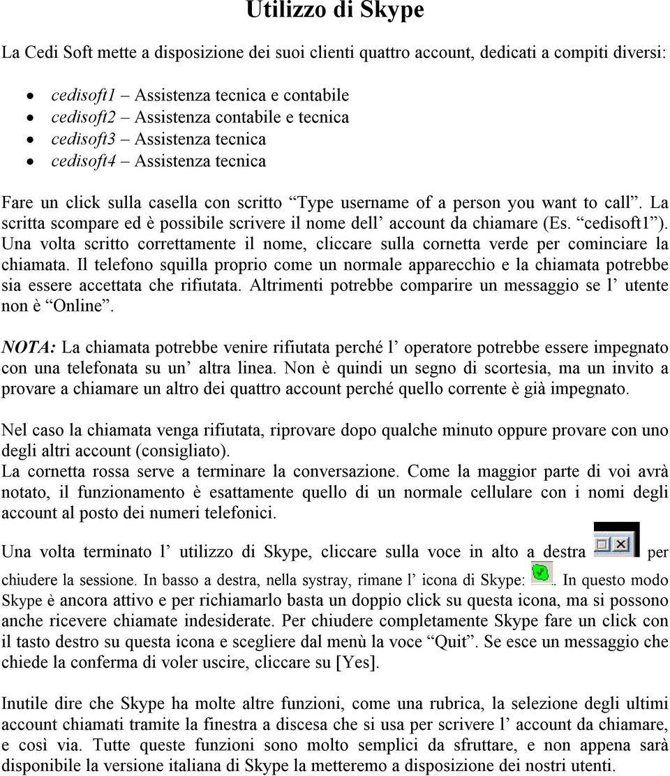 La scrita scompare ed è posibile scrivere il nome del account da chiamare (Es. cedisoft1 ). Una volta scritto correttamente il nome, cliccare sulla cornetta verde per cominciare la chiamata.