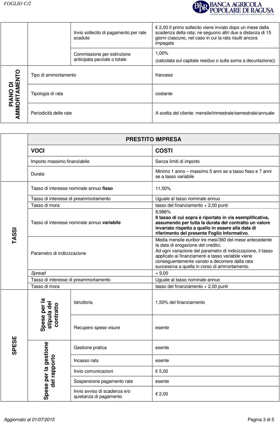 Tipologia di rata Periodicità delle rate francese costante A scelta del cliente: mensile/trimestrale/semestrale/annuale PRESTITO IMPRESA VOCI Importo massimo finanziabile Durata COSTI Senza limiti di