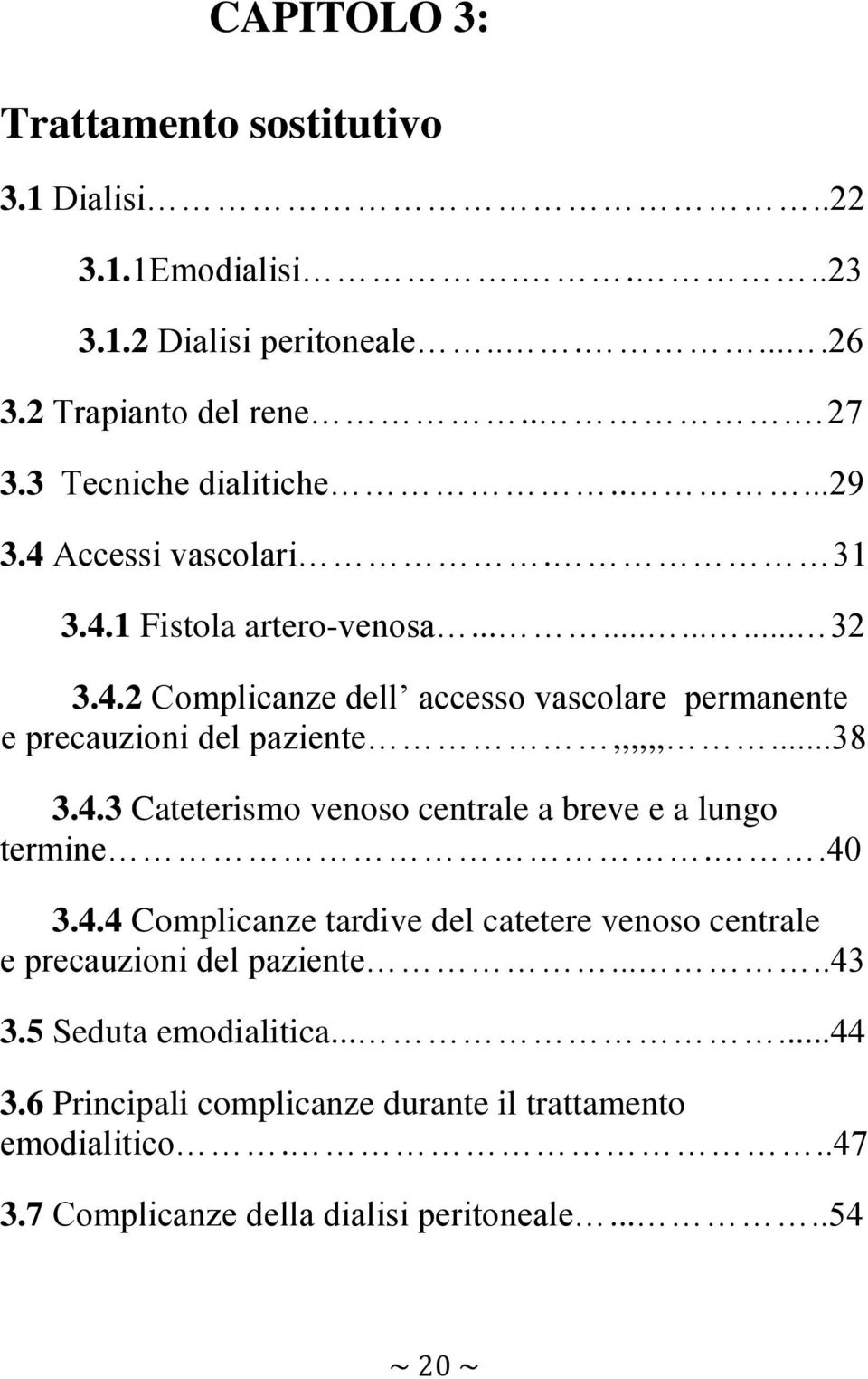 ..38 3.4.3 Cateterismo venoso centrale a breve e a lungo termine..40 3.4.4 Complicanze tardive del catetere venoso centrale e precauzioni del paziente.....43 3.