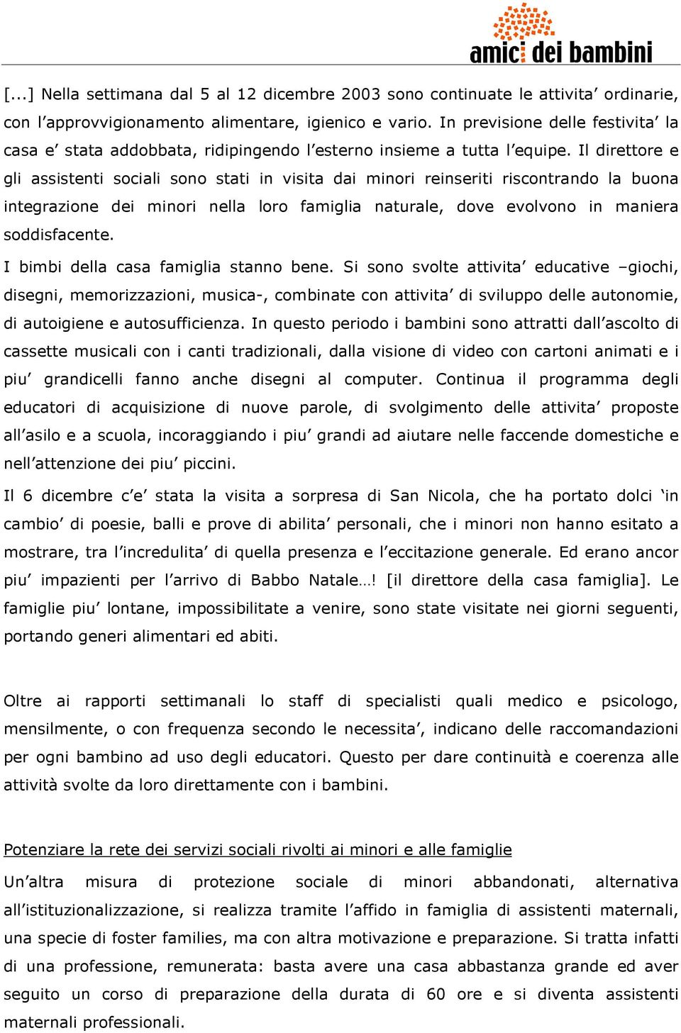 Il direttore e gli assistenti sociali sono stati in visita dai minori reinseriti riscontrando la buona integrazione dei minori nella loro famiglia naturale, dove evolvono in maniera soddisfacente.