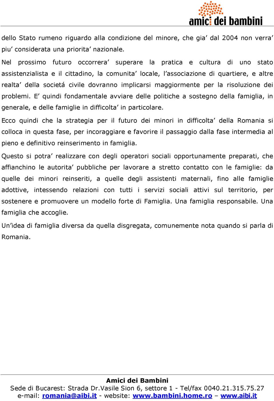 implicarsi maggiormente per la risoluzione dei problemi. E quindi fondamentale avviare delle politiche a sostegno della famiglia, in generale, e delle famiglie in difficolta in particolare.