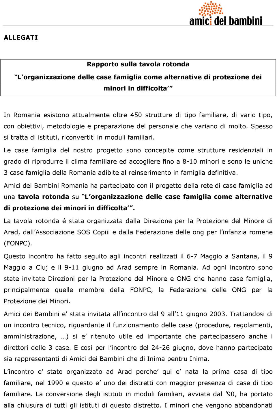 Le case famiglia del nostro progetto sono concepite come strutture residenziali in grado di riprodurre il clima familiare ed accogliere fino a 8-10 minori e sono le uniche 3 case famiglia della