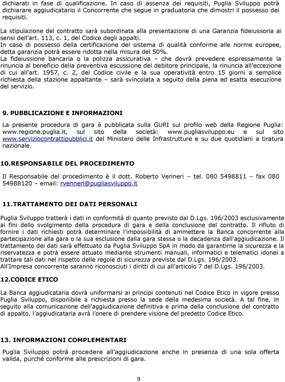 In caso di possesso della certificazione del sistema di qualità conforme alle norme europee, detta garanzia potrà essere ridotta nella misura del 50%.