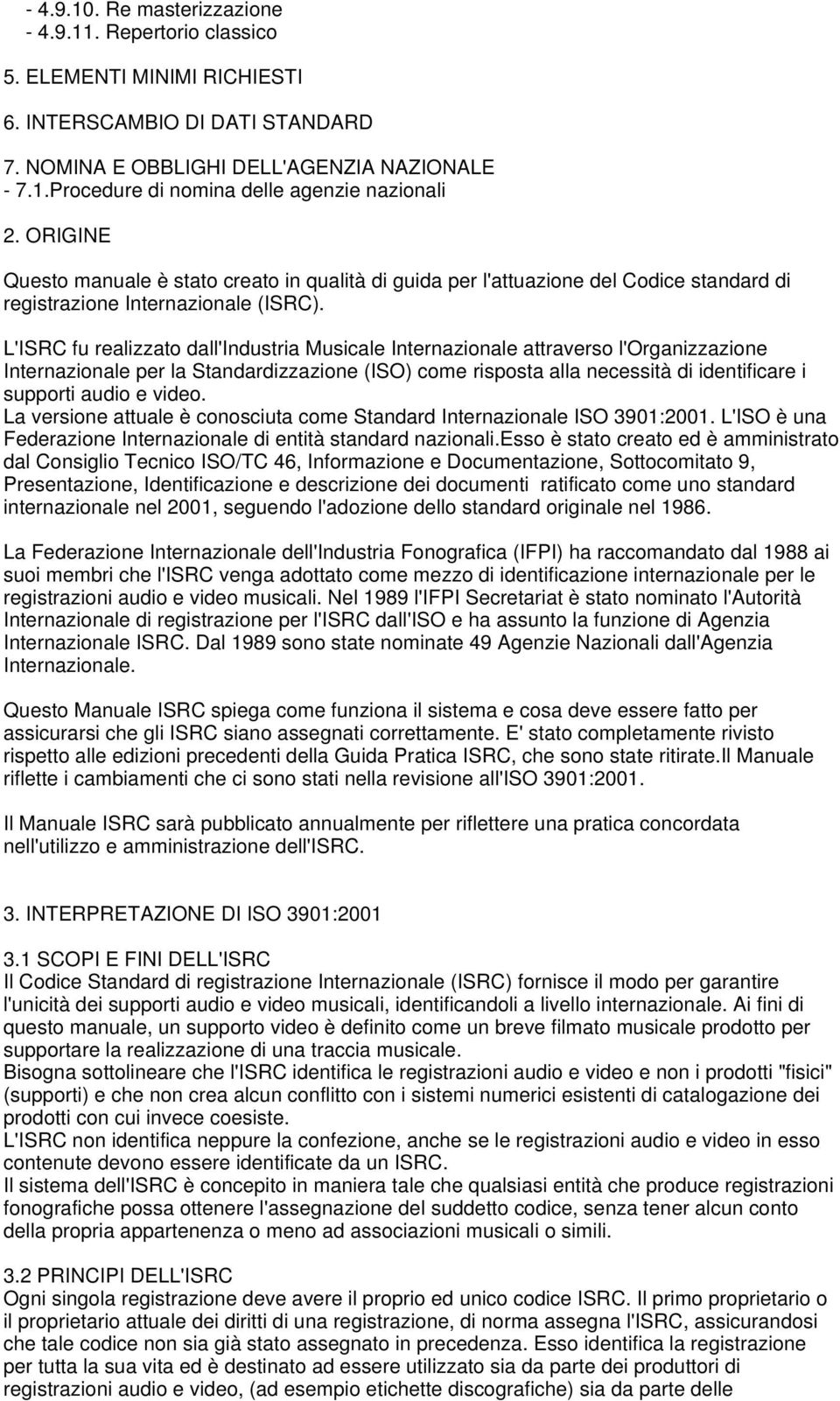 L'ISRC fu realizzato dall'industria Musicale Internazionale attraverso l'organizzazione Internazionale per la Standardizzazione (ISO) come risposta alla necessità di identificare i supporti audio e