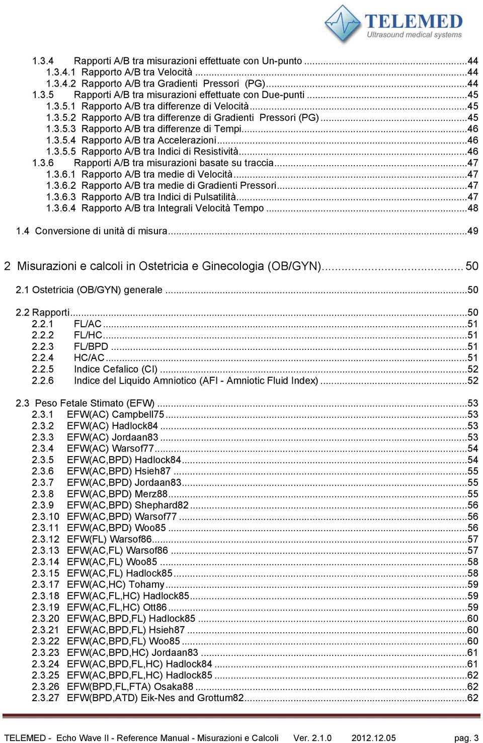 .. 46 1.3.5.5 Rapporto A/B tra Indici di Resistività... 46 1.3.6 Rapporti A/B tra misurazioni basate su traccia... 47 1.3.6.1 Rapporto A/B tra medie di Velocità... 47 1.3.6.2 Rapporto A/B tra medie di Gradienti Pressori.