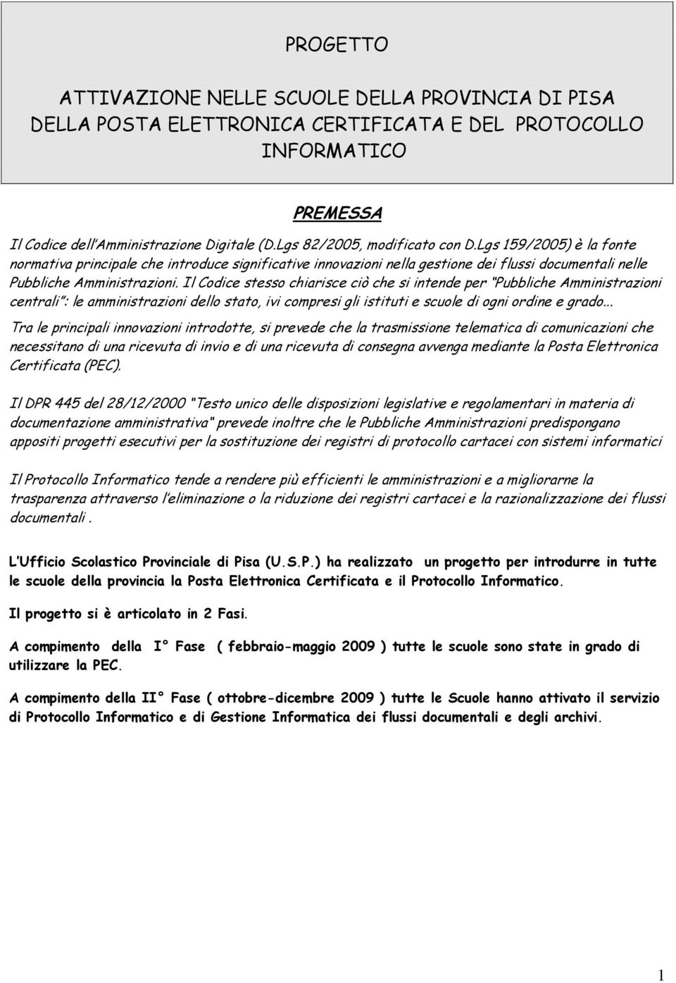 Il Codice stesso chiarisce ciò che si intende per Pubbliche Amministrazioni centrali : le amministrazioni dello stato, ivi compresi gli istituti e scuole di ogni ordine e grado.