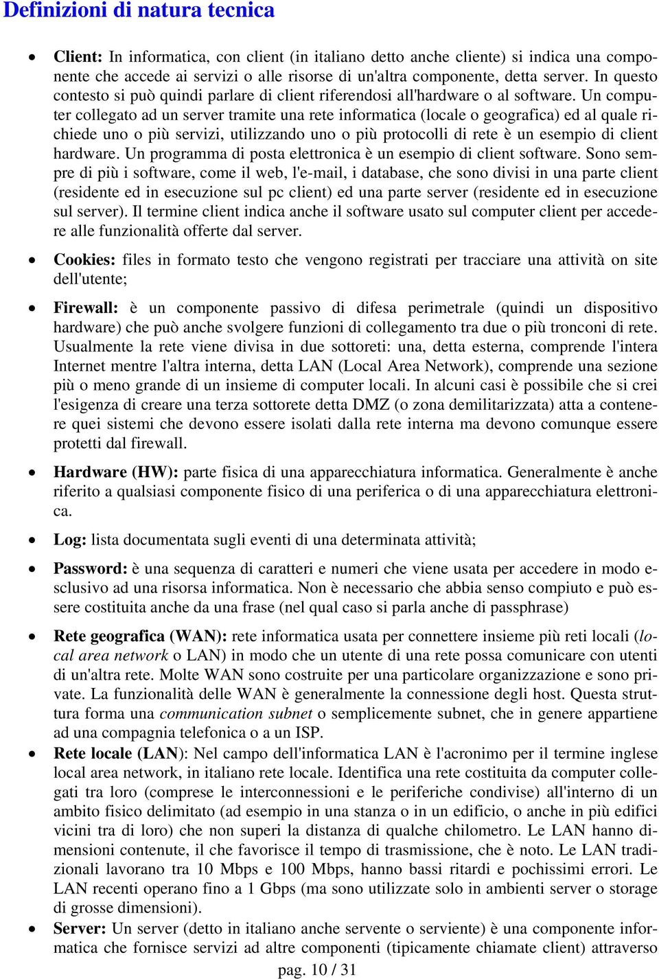 Un computer collegato ad un server tramite una rete informatica (locale o geografica) ed al quale richiede uno o più servizi, utilizzando uno o più protocolli di rete è un esempio di client hardware.