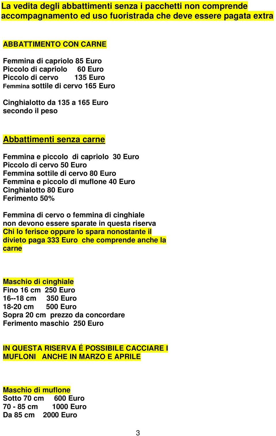 Femmina sottile di cervo 80 Euro Femmina e piccolo di muflone 40 Euro Cinghialotto 80 Euro Ferimento 50% Femmina di cervo o femmina di cinghiale non devono essere sparate in questa riserva Chi lo