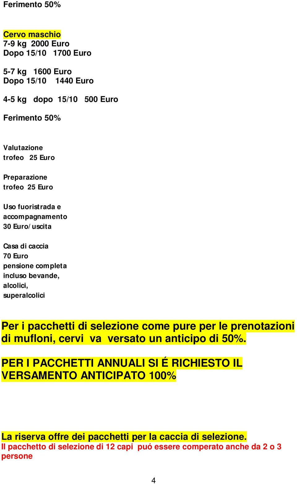 superalcolici Per i pacchetti di selezione come pure per le prenotazioni di mufloni, cervi va versato un anticipo di 50%.