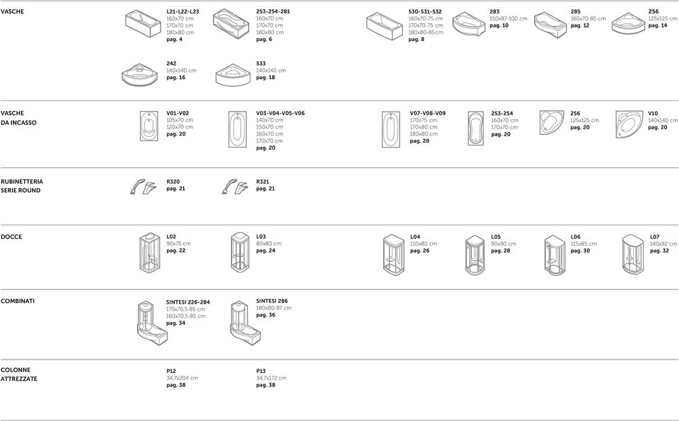 20 V07-V08-V09 170x75 cm 170x cm 1x cm pag. 20 253-254 160x70 cm 170x70 cm pag. 20 256 125x125 cm pag. 20 V10 140x140 cm pag. 20 RUBINETTERIA SERIE ROUND R320 pag. 21 R321 pag.