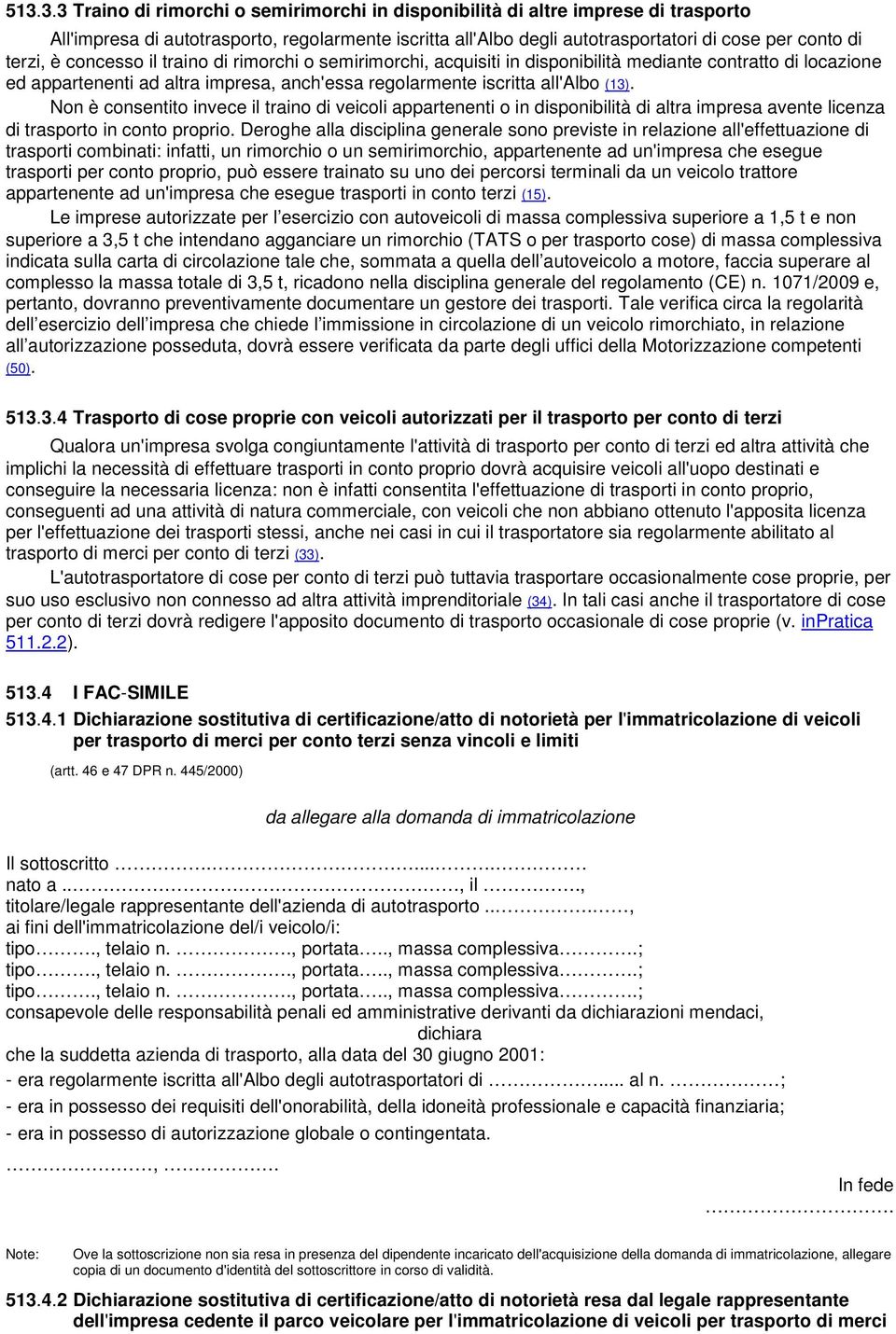 Non è consentito invece il traino di veicoli appartenenti o in disponibilità di altra impresa avente licenza di trasporto in conto proprio.