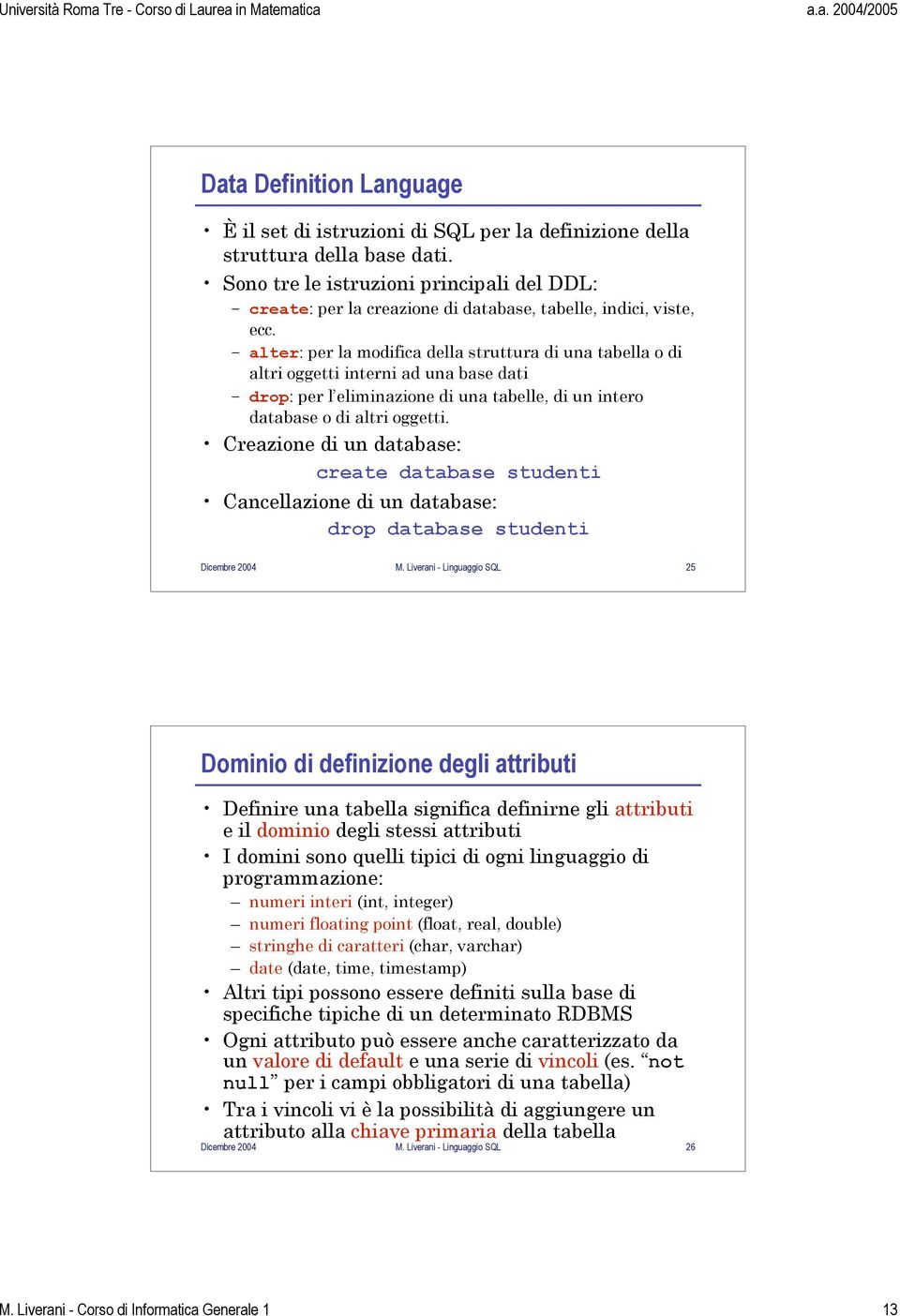 alter: per la modifica della struttura di una tabella o di altri oggetti interni ad una base dati drop: per l eliminazione di una tabelle, di un intero database o di altri oggetti.