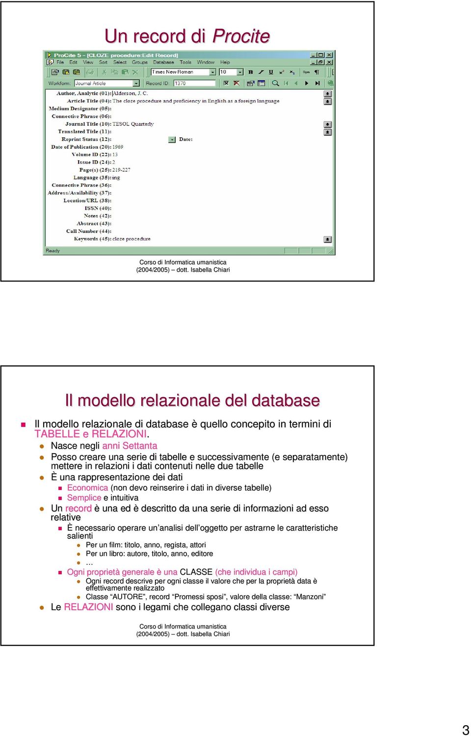 (non devo reinserire i dati in diverse tabelle) Semplice e intuitiva Un record è una ed è descritto da una serie di informazioni ad esso relative È necessario operare un analisi dell oggetto per