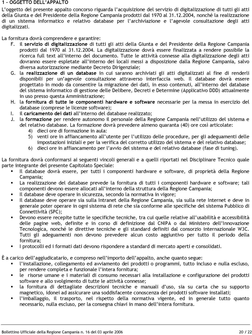 La fornitura dovrà comprendere e garantire: F. il servizio di digitalizzazione di tutti gli atti della Giunta e del Presidente della Regione Campania prodotti dal 1970 al 31.12.2004.