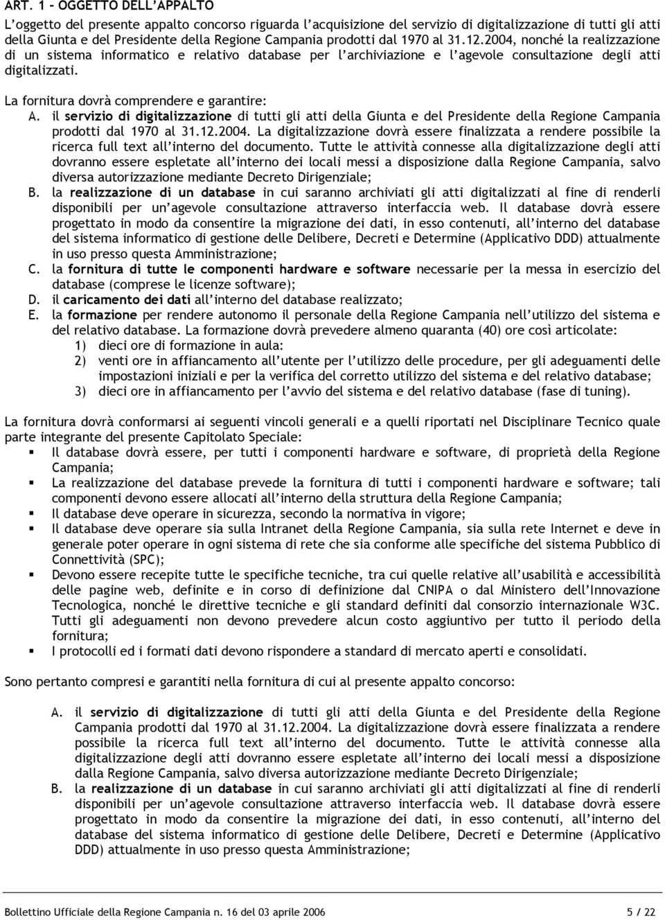 La fornitura dovrà comprendere e garantire: A. il servizio di digitalizzazione di tutti gli atti della Giunta e del Presidente della Regione Campania prodotti dal 1970 al 31.12.2004.