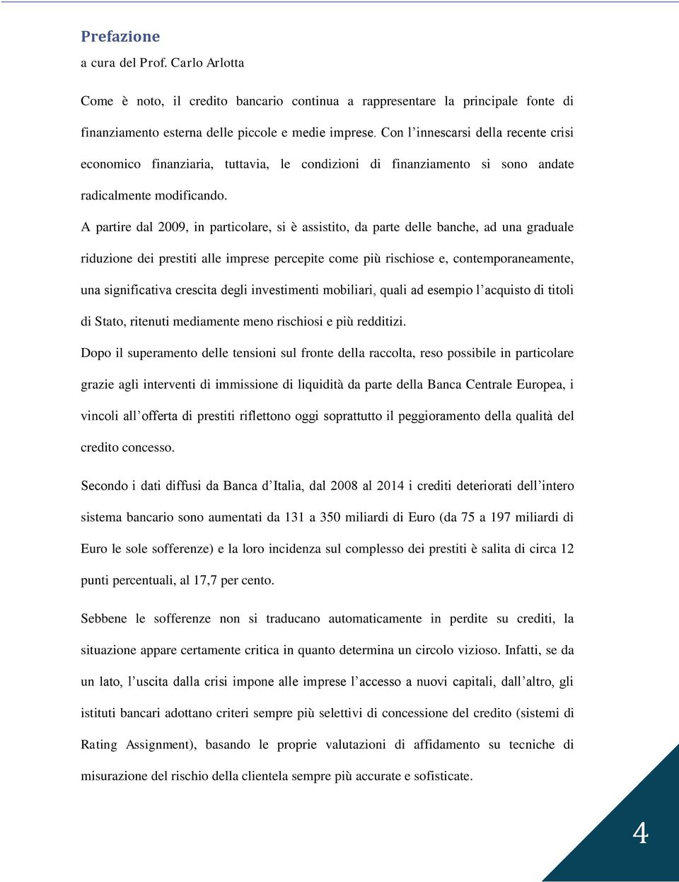 A partire dal 2009, in particolare, si è assistito, da parte delle banche, ad una graduale riduzione dei prestiti alle imprese percepite come più rischiose e, contemporaneamente, una significativa