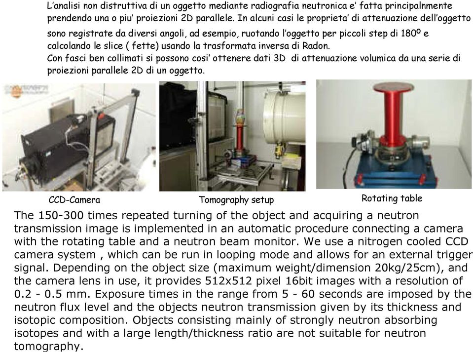 trasformata inversa di Radon. Con fasci ben collimati si possono cosi ottenere dati 3D di attenuazione volumica da una serie di proiezioni parallele 2D di un oggetto.