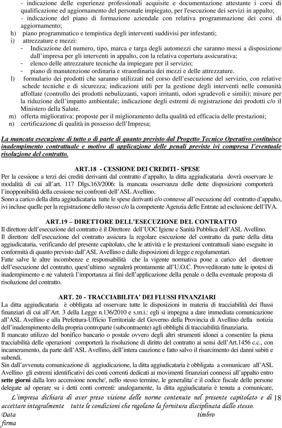 mezzi: - Indicazione del numero, tipo, marca e targa degli automezzi che saranno messi a disposizione dall impresa per gli interventi in appalto, con la relativa copertura assicurativa; - elenco