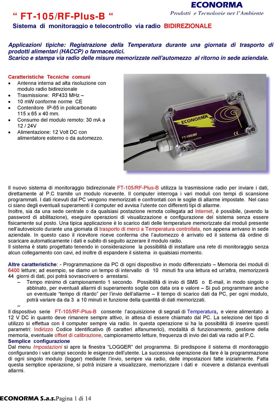 Caratteristiche Tecniche comuni Antenna interna ad alta risoluzione con modulo radio bidirezionale Trasmissione: RF433 MHz 10 mw conforme norme CE Contenitore IP-65 in policarbonato 115 x 65 x 40 mm.