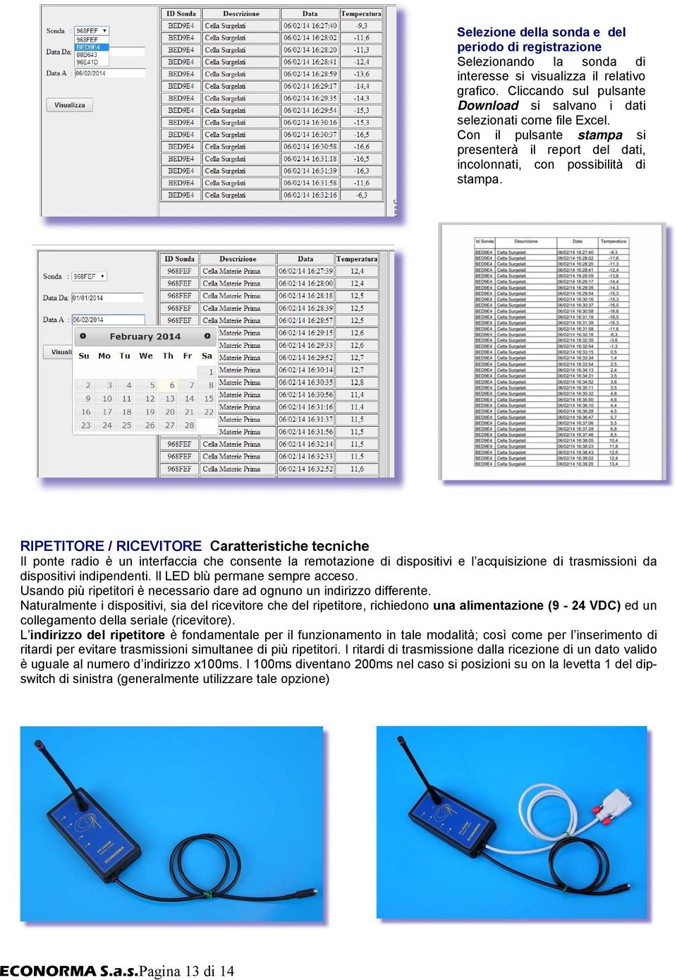 RIPETITORE / RICEVITORE Caratteristiche tecniche Il ponte radio è un interfaccia che consente la remotazione di dispositivi e l acquisizione di trasmissioni da dispositivi indipendenti.