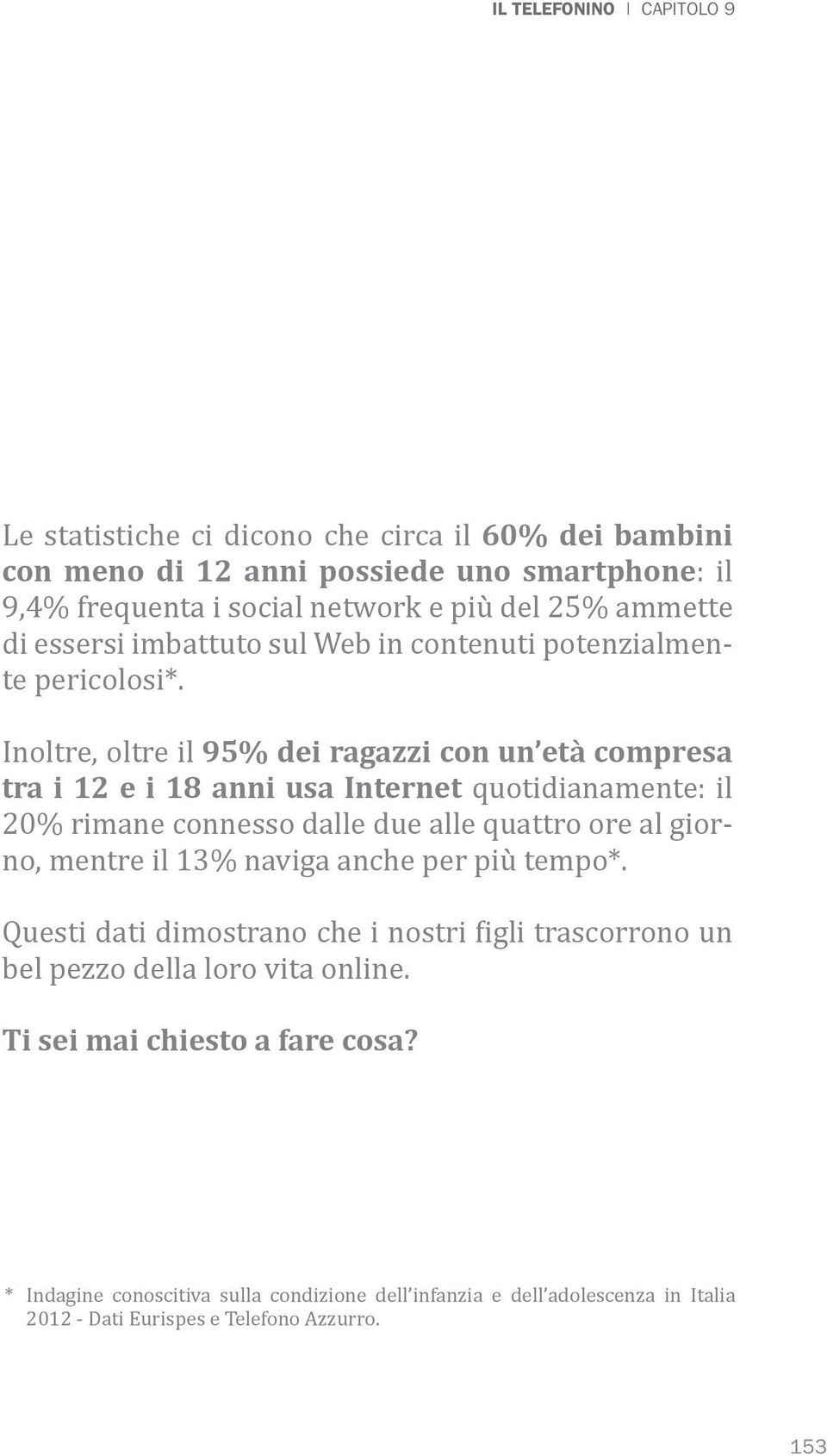 Inoltre, oltre il 95% dei ragazzi con un età compresa tra i 12 e i 18 anni usa Internet quotidianamente: il 20% rimane connesso dalle due alle quattro ore al giorno, mentre il