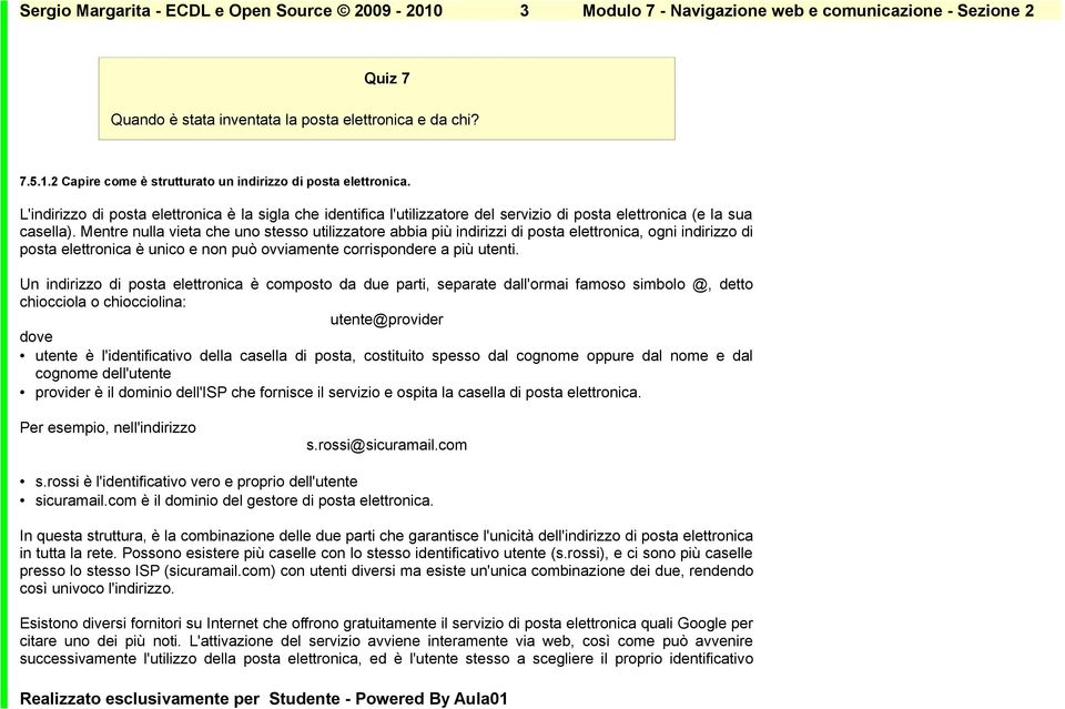 Mentre nulla vieta che uno stesso utilizzatore abbia più indirizzi di posta elettronica, ogni indirizzo di posta elettronica è unico e non può ovviamente corrispondere a più utenti.