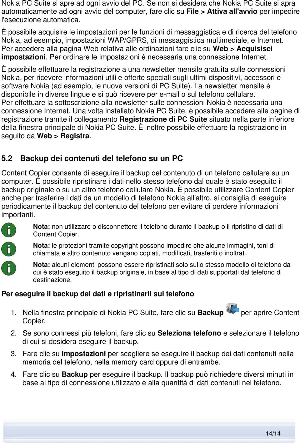 È possibile acquisire le impostazioni per le funzioni di messaggistica e di ricerca del telefono Nokia, ad esempio, impostazioni WAP/GPRS, di messaggistica multimediale, e Internet.