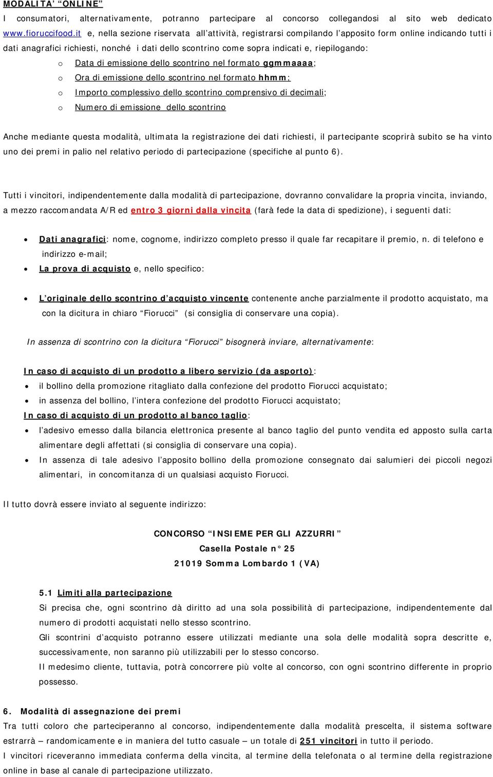 riepilogando: o Data di emissione dello scontrino nel formato ggmmaaaa; o Ora di emissione dello scontrino nel formato hhmm; o Importo complessivo dello scontrino comprensivo di decimali; o Numero di