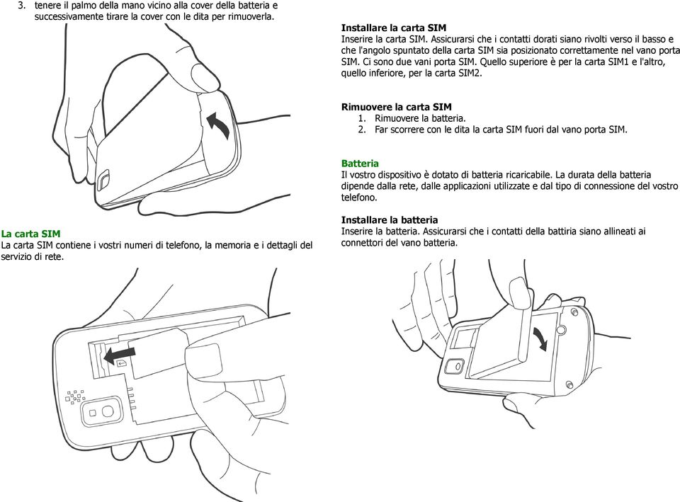 Quello superiore è per la carta SIM1 e l'altro, quello inferiore, per la carta SIM2. Rimuovere la carta SIM 1. Rimuovere la batteria. 2. Far scorrere con le dita la carta SIM fuori dal vano porta SIM.