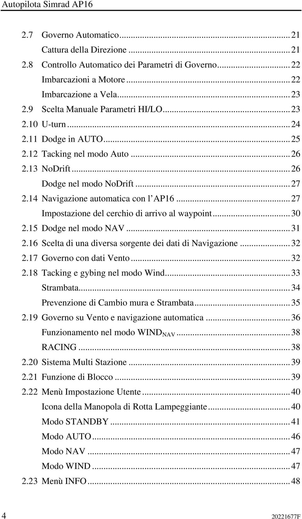 ..27 Impostazione del cerchio di arrivo al waypoint...30 2.15 Dodge nel modo NAV...31 2.16 Scelta di una diversa sorgente dei dati di Navigazione...32 2.17 Governo con dati Vento...32 2.18 Tacking e gybing nel modo Wind.