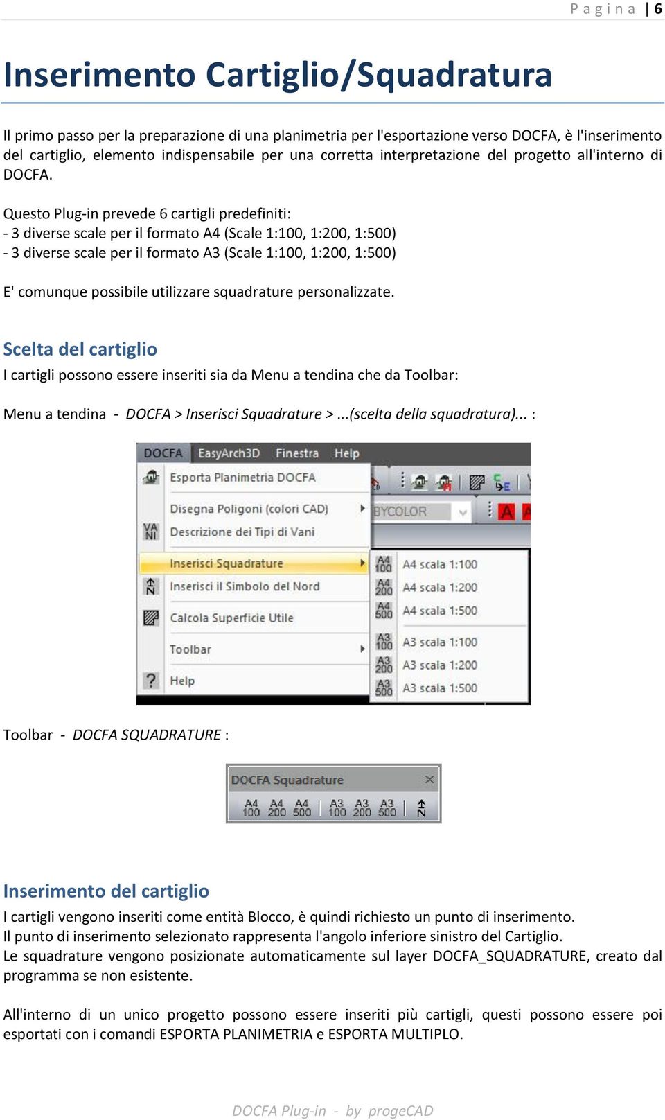 Questo Plug-in prevede 6 cartigli predefiniti: - 3 diverse scale per il formato A4 (Scale 1:100, 1:200, 1:500) - 3 diverse scale per il formato A3 (Scale 1:100, 1:200, 1:500) E' comunque possibile