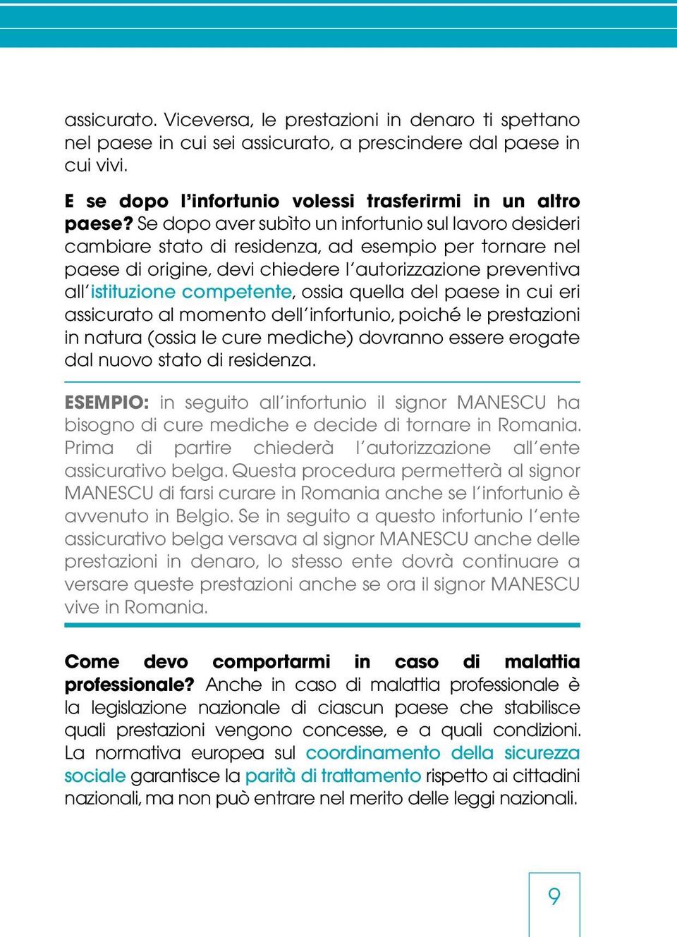 ossia quella del paese in cui eri assicurato al momento dell infortunio, poiché le prestazioni in natura (ossia le cure mediche) dovranno essere erogate dal nuovo stato di residenza.