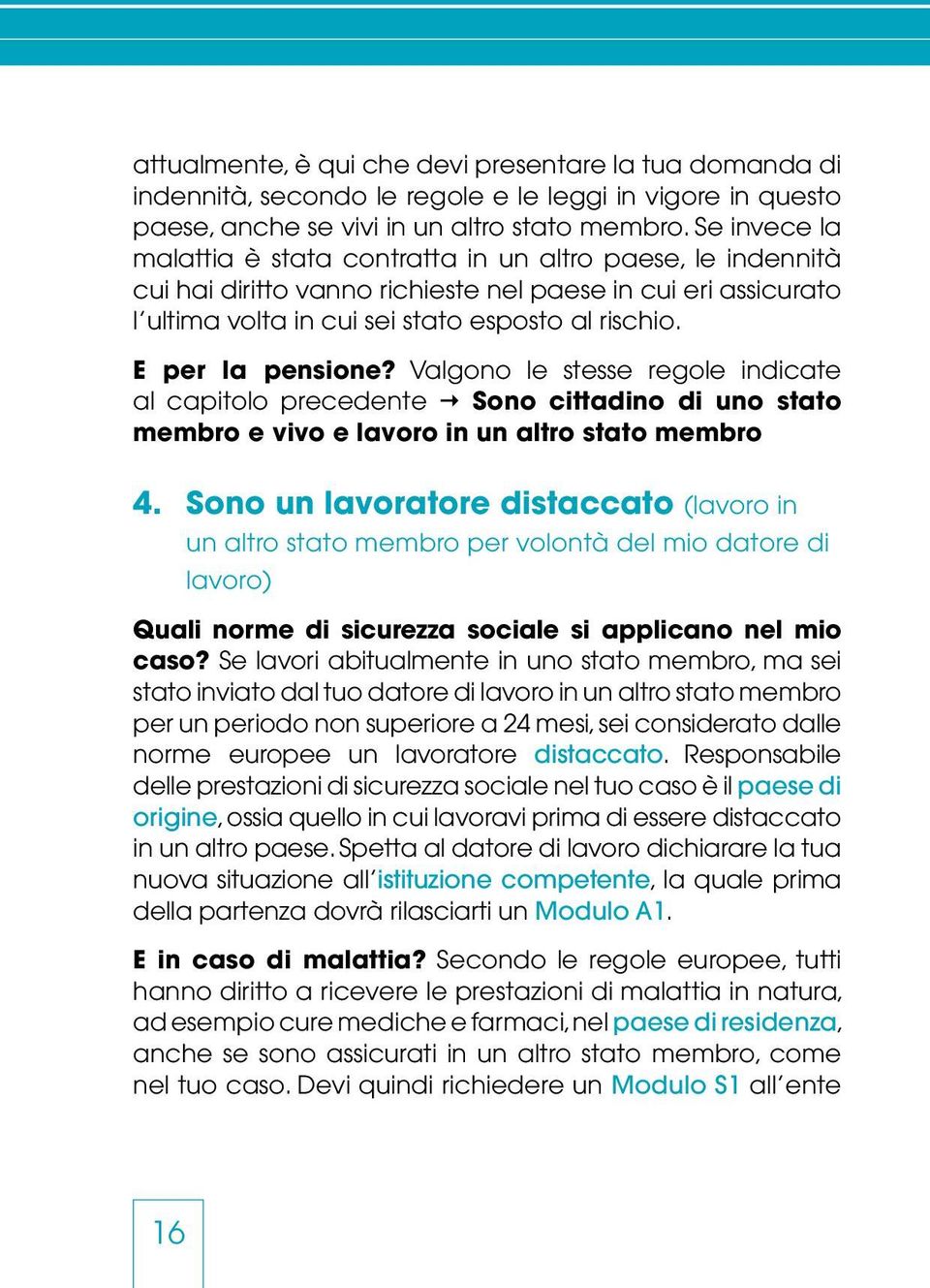 E per la pensione? Valgono le stesse regole indicate al capitolo precedente Sono cittadino di uno stato membro e vivo e lavoro in un altro stato membro 4.