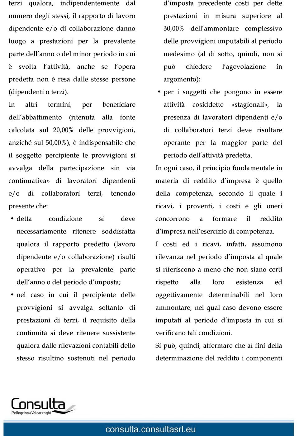 In altri termini, per beneficiare dell abbattimento (ritenuta alla fonte calcolata sul 20,00% delle provvigioni, anziché sul 50,00%), è indispensabile che il soggetto percipiente le provvigioni si