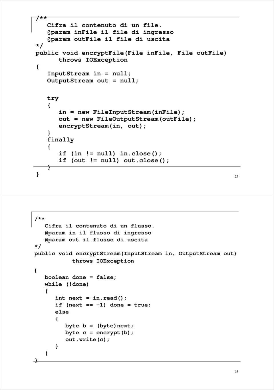 null; try in = new FileInputStream(inFile); out = new FileOutputStream(outFile); encryptstream(in, out); finally if (in!= null) in.close(); if (out!= null) out.