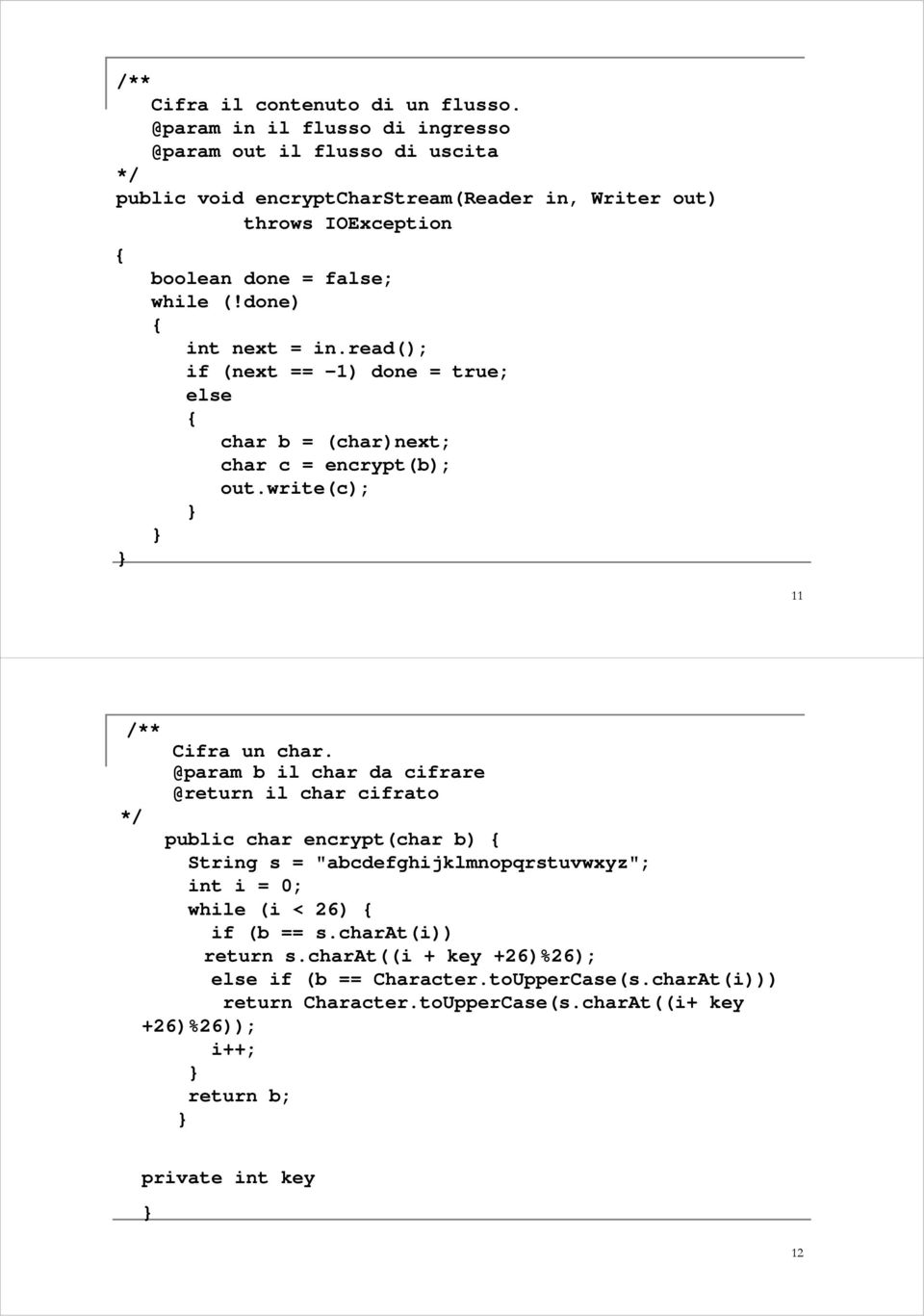 done) int next = in.read(); if (next == -1) done = true; else char b = (char)next; char c = encrypt(b); out.write(c); 11 /** Cifra un char.