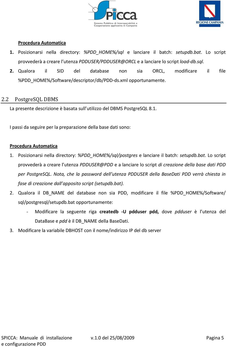 2 PostgreSQL DBMS La presente descrizione è basata sull utilizzo del DBMS PostgreSQL 8.1. I passi da seguire per la preparazione della base dati sono: Procedura Automatica 1.