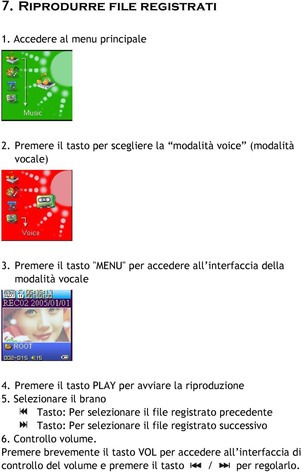 Selezionare il brano Tasto: Per selezionare il file registrato precedente Tasto: Per selezionare il file registrato successivo 6.