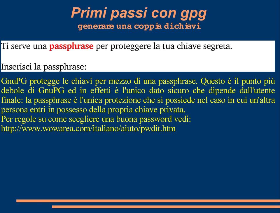 Questo è il punto più debole di GnuPG ed in effetti è l'unico dato sicuro che dipende dall'utente finale: la passphrase è