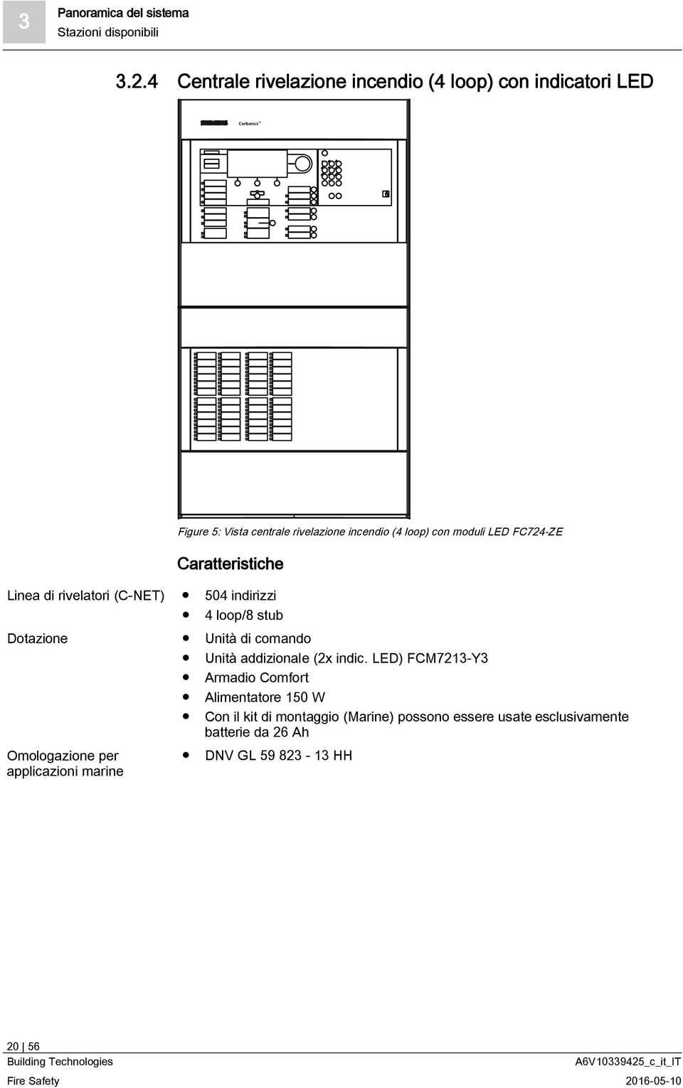 moduli LED FC724-ZE Caratteristiche Linea di rivelatori (C-NET) 504 indirizzi 4 loop/8 stub Dotazione Unità di comando Unità