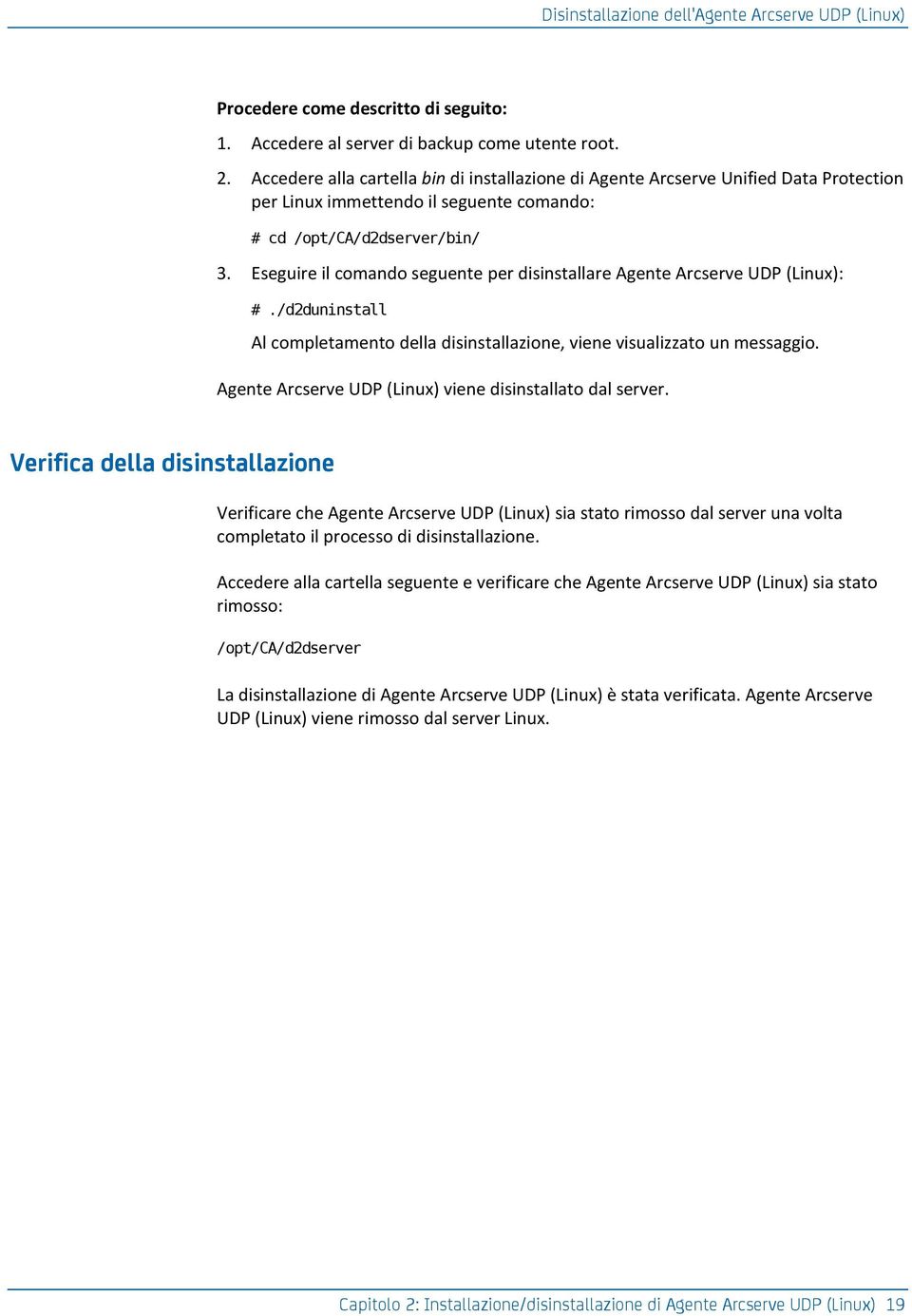 Eseguire il comando seguente per disinstallare Agente Arcserve UDP (Linux): #./d2duninstall Al completamento della disinstallazione, viene visualizzato un messaggio.
