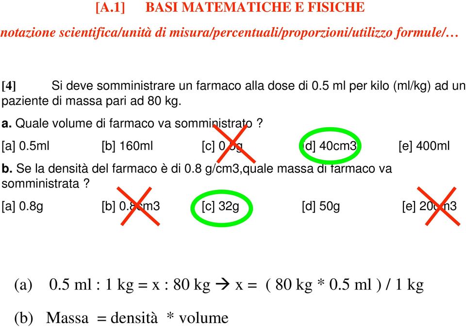 [a] 0.5ml [b] 160ml [c] 0.5g [d] 40cm3 [e] 400ml b. Se la densità del farmaco è di 0.8 g/cm3,quale massa di farmaco va somministrata?