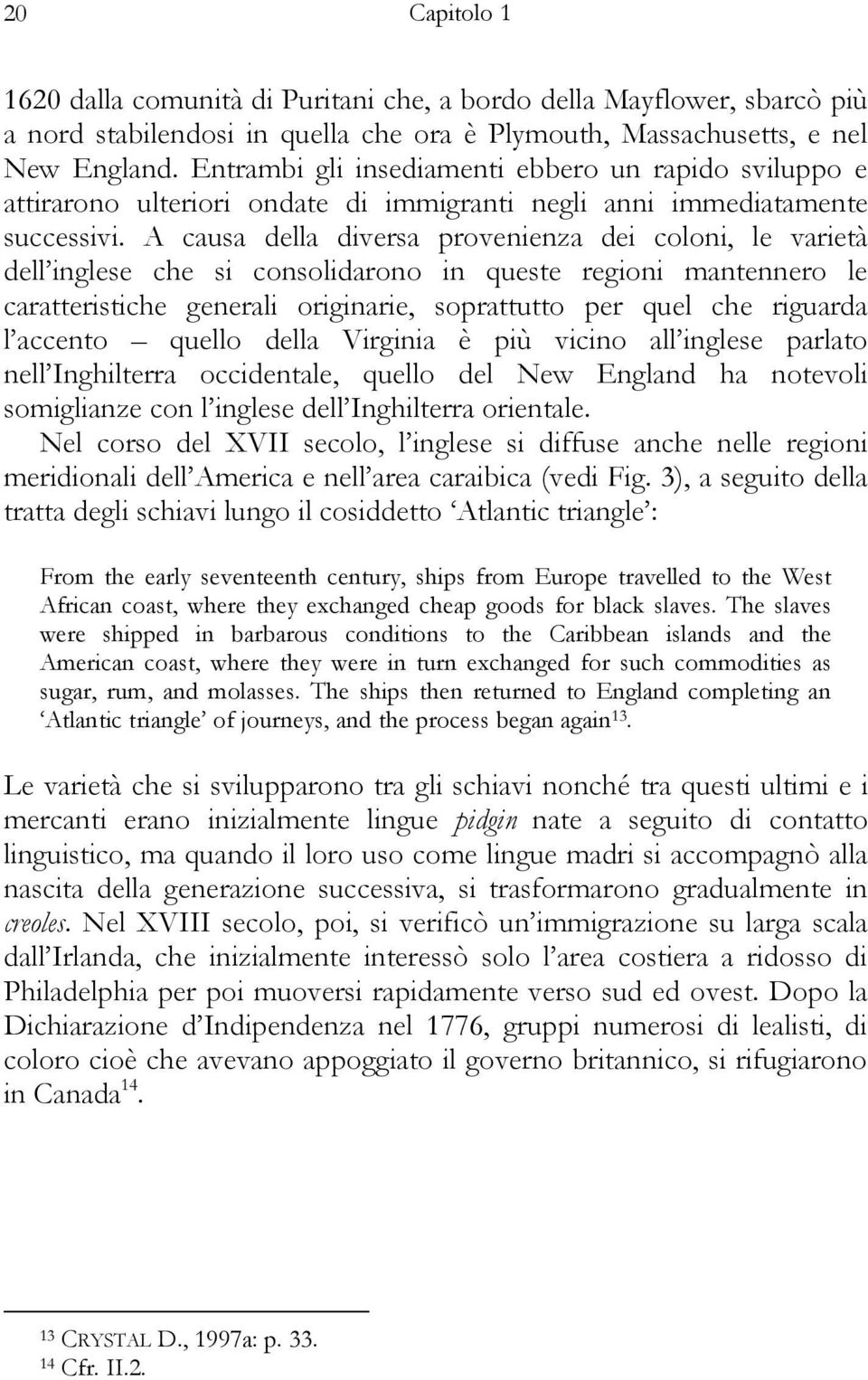 A causa della diversa provenienza dei coloni, le varietà dell inglese che si consolidarono in queste regioni mantennero le caratteristiche generali originarie, soprattutto per quel che riguarda l