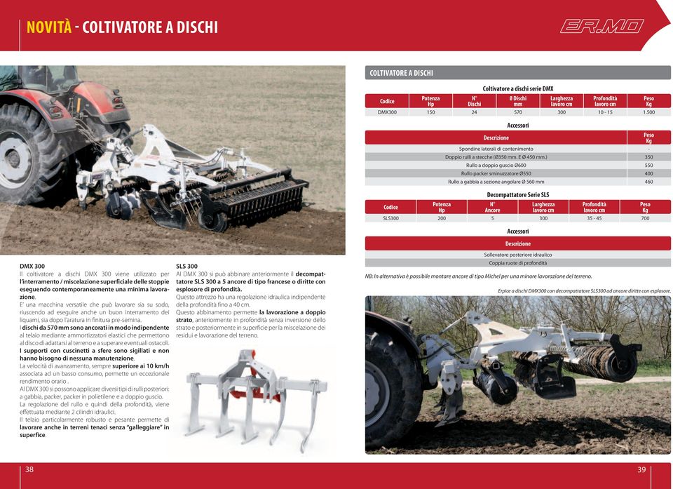 ) Rullo a doppio guscio Ø600 Rullo packer sminuzzatore Ø0 Rullo a gabbia a sezione angolare Ø 60 mm 0 0 00 60 SLS00 00 Decompattatore Serie SLS N Ancore 00 700 Accessori DMX 00 Il coltivatore a