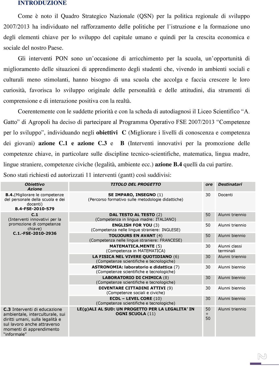 Gli interventi PON sono un occasione di arricchimento per la scuola, un opportunità di miglioramento delle situazioni di apprendimento degli studenti che, vivendo in ambienti sociali e culturali meno