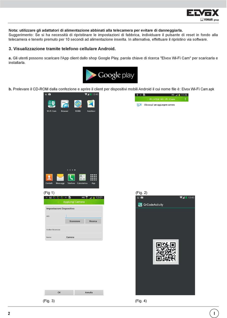 alimentazione inserita. In alternativa, effettuare il ripristino via software. 3. Visualizzazione tramite telefono cellulare Android. a. Gli utenti possono scaricare l'app client dallo shop Google Play, parola chiave di ricerca "Elvox Wi-Fi Cam" per scaricarla e installarla.